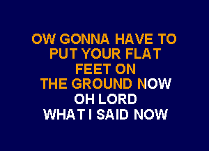 0W GONNA HAVE TO
PUT YOUR FLAT

FEET ON

THE GROUND NOW
OH LORD
WHAT! SAID NOW