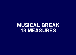 MUSICAL BREAK

13 MEASURES