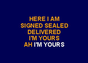 HERE I AM
SIGNED SEALED

DELIVERED
I'M YOURS

AH I'M YOURS