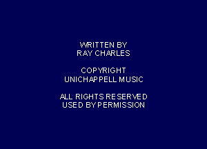 WRITTEN BY
RAY CHliRLES

COPYRIGHT
UNICHAPPELL MUSIC

ALL RIGHTS RESERVE D
USED BYPERMISSION