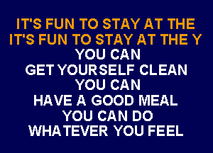 IT'S FUN TO STAY AT THE

IT'S FUN TO STAY AT THE Y
YOU CAN

GET YOURSELF CLEAN
YOU CAN

HAVE A GOOD MEAL

YOU CAN DO
WHATEVER YOU FEEL