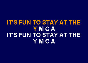 IT'S FUN TO STAY AT THE
Y M C A

IT'S FUN TO STAY AT THE
Y M C A