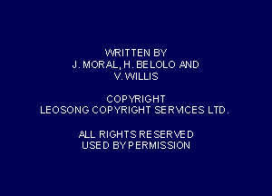 WRITTEN BY
J. MORAL, H. BE LOLO AND
V.WILLIS

COPYRIGHT
LEOSONG COPYRIGHT SE RV1CES LTD.

ALL RIGHTS RESERVE 0
USED BYPERMISSION