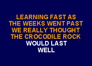 LEARNING FAST AS
THE WEEKS WENT PAST

WE REALLY THOUGHT
THE CROCODILE ROCK

WOULD LAST
WELL