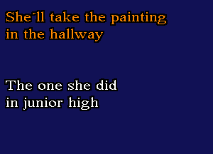 She'll take the painting
in the hallway

The one she did
in junior high