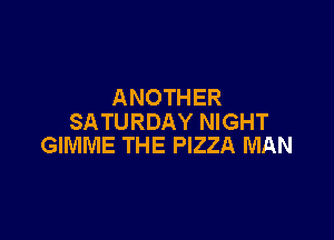 ANOTHER

SATURDAY NIGHT
GIMME THE PIZZA MAN