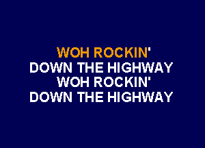 WOH ROCKIN'
DOWN THE HIGHWAY

WOH ROCKIN'
DOWN THE HIGHWAY