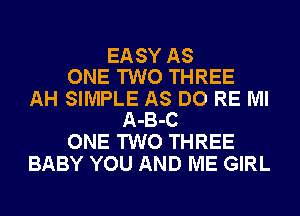 EASY AS
ONE TWO THREE
AH SIMPLE AS DO RE Ml
A-B-C
ONE TWO THREE
BABY YOU AND ME GIRL
