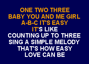 ONE TWO THREE
BABY YOU AND ME GIRL
A-B-C IT'S EASY
IT'S LIKE
COUNTING UP TO THREE
SING A SIMPLE MELODY

THAT'S HOW EASY
LOVE CAN BE