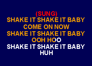 SHAKEITSHAKEITBABY

COME(NVNOMI

SHAKEITSHAKEITBABY
OOHHOO

SHAKEITSHAKEITBABY
HUH