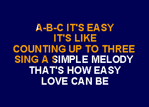 A-B-C IT'S EASY
IT'S LIKE

COUNTING UP TO THREE
SING A SIMPLE MELODY

THAT'S HOW EASY
LOVE CAN BE