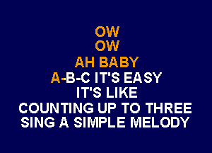 0W
0W

AH BABY

A-B-C IT'S EASY
IT'S LIKE

COUNTING UP TO THREE
SING A SIMPLE MELODY