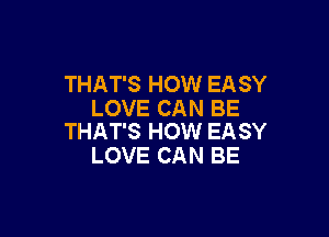 THAT'S HOW EASY
LOVE CAN BE

THAT'S HOW EASY
LOVE CAN BE