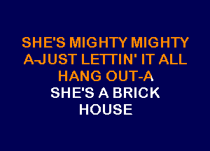 SHE'S MIGHTY MIGHTY
A-JUST LETI'IN' IT ALL

HANG OUT-A
SHE'S A BRICK
HOUSE