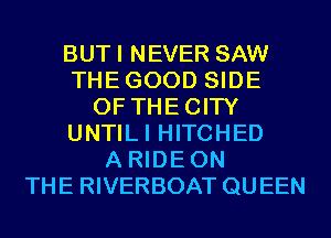 BUTI NEVER SAW
THEGOOD SIDE
OF THECITY
UNTILI HITCHED
A RIDEON
THE RIVERBOAT QUEEN