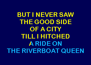 BUTI NEVER SAW
THEGOOD SIDE
OF ACITY
TILLI HITCHED
A RIDEON
THE RIVERBOAT QUEEN