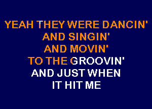 YEAH THEYWERE DANCIN'
AND SINGIN'
AND MOVIN'
TO THE GROOVIN'
AND JUSTWHEN
IT HIT ME