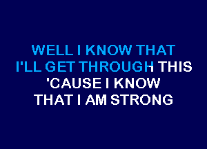 WELLI KNOW THAT
I'LLGET THROUGH THIS
'CAUSEI KNOW
THAT I AM STRONG