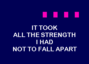 IT TOOK

ALL THE STRENGTH
I HAD
NOT TO FALL APART