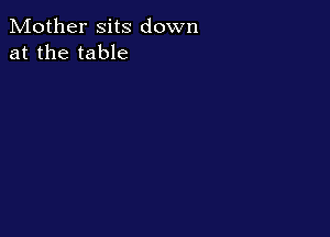 Mother sits down
at the table