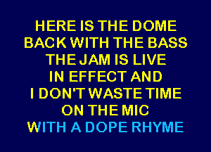 HERE IS THE DOME
BACK WITH THE BASS
THEJAM IS LIVE
IN EFFECT AND
I DON'T WASTE TIME
ON THEMIC
WITH A DOPE RHYME