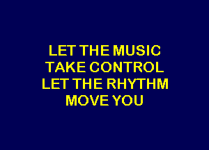 LET THE MUSIC
TAKE CONTROL

LET TH E RHYTHM
MOVE YOU