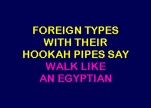FOREIGN TYPES
WITH THEIR

HOOKAH PIPES SAY