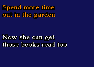 Spend more time
out in the garden

Now she can get
those books read too