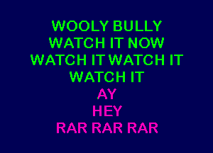 WOOLY BULLY
WATCH IT NOW
WATCH IT WATCH IT

WATCH IT