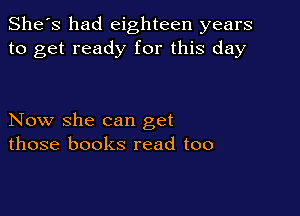 She's had eighteen years
to get ready for this day

Now she can get
those books read too