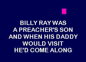 BILLY RAY WAS
A PREACHER'S SON
AND WHEN HIS DADDY

WOULD VISIT
HE'D COME ALONG