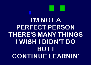 I'M NOTA
PERFECT PERSON
THERE'S MANY THINGS
IWISH I DIDN'TrDO
BUTI
CONTINUE LEARNIN'