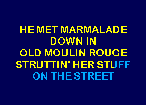 HE MET MARMALADE
DOWN IN
OLD MOULIN ROUGE
STRUTI'IN' HER STUFF
0N THESTREET