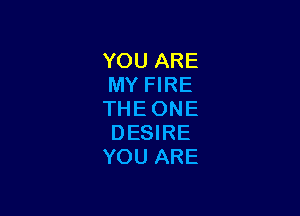 YOU ARE
MY FIRE

THE ONE
DESIRE
YOU ARE