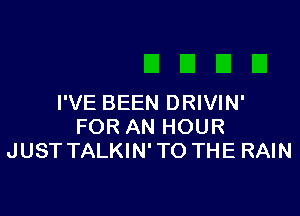 I'VE BEEN DRIVIN'

FOR AN HOUR
JUST TALKIN'TO THE RAIN