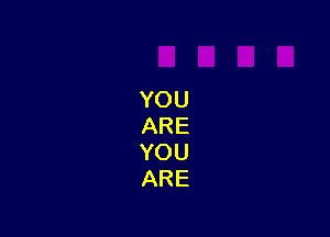 YOU
ARE
YOU
ARE