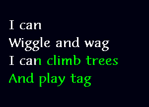 I can
Wiggle and wag

I can climb trees
And play tag
