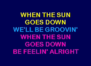 WHEN THE SUN
GOES DOWN
WE'LL BE GROOVIN'