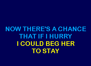 NOW THERE'S A CHANCE

THAT IF I HURRY
I COULD BEG HER
TO STAY