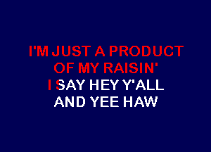IJUST A PRODUCT
OF MY RAISIN'

I SAY HEY Y'ALL
AND YEt