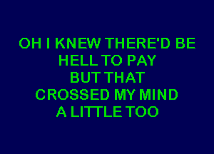 OH I KNEW THERE'D BE
HELL TO PAY
BUT THAT
CROSSED MY MIND
A LITTLE T00
