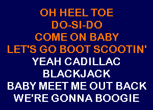 0H HEEL TOE
DO-SI-DO
COME ON BABY
LET'S GO BOOT SCOOTIN'
YEAH CADILLAC
BLACKJACK
BABY MEET ME OUT BACK
WE'RE GONNA BOOGIE