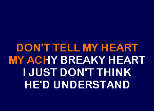 DON'T TELL MY HEART
MY AC HY BREAKY HEART
IJUST DON'TTHINK
HE'D UNDERSTAND