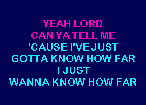 'CAUSE I'VEJUST

GOTTA KNOW HOW FAR
IJUST
WANNA KNOW HOW FAR