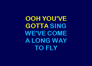 OOH YOU'VE
GO'ITA SING

WE'VE COME
A LONG WAY
TO FLY