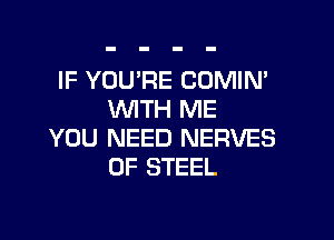 IF YOU'RE COMIN'
WITH ME

YOU NEED NERVES
OF STEEL