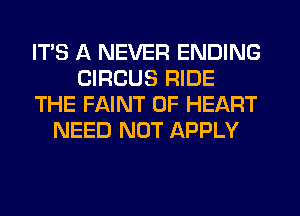 ITS A NEVER ENDING
CIRCUS RIDE
THE FAINT 0F HEART
NEED NOT APPLY