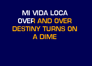 Ml VIDA LUCA
OVER AND OVER
DESTINY TURNS ON

A DIME