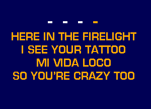 HERE IN THE FIRELIGHT
I SEE YOUR TATTOO
Ml VIDA L000
80 YOU'RE CRAZY T00
