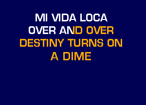 Ml VIDA LUCA
OVER AND OVER
DESTINY TURNS ON

A DIME